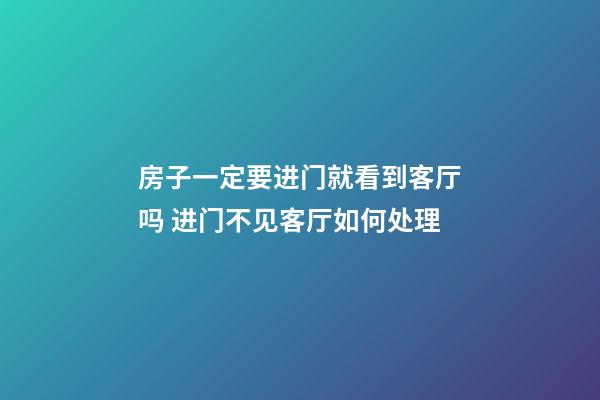 房子一定要进门就看到客厅吗 进门不见客厅如何处理
